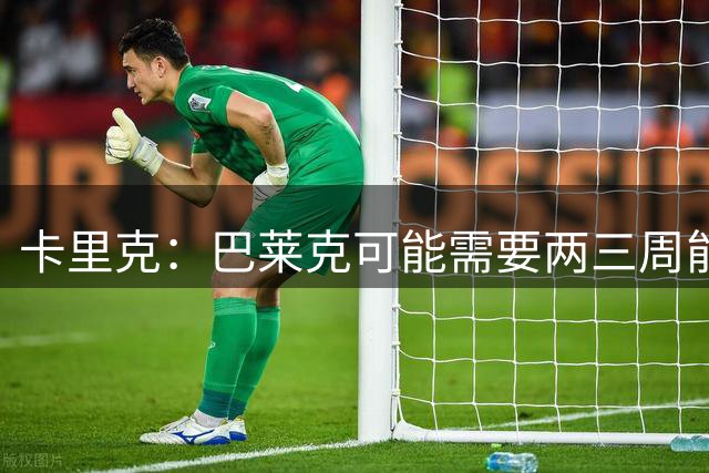 卡里克：巴莱克可能需要两三周能上场 芒特已经归队参加了训练