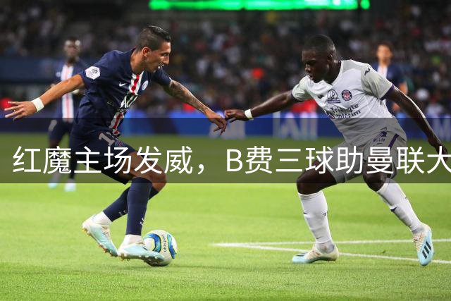 红魔主场发威，B费三球助曼联大胜伊普斯维奇