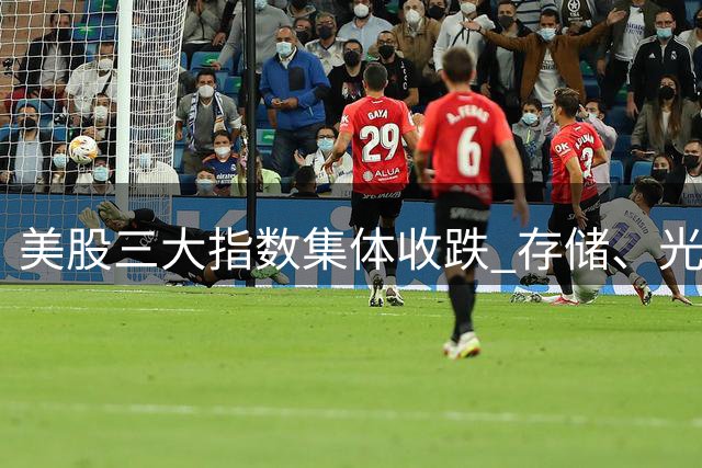 美股三大指数集体收跌 存储、光通信板块大涨